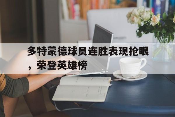 MK体育-多特蒙德球员连胜表现抢眼，荣登英雄榜